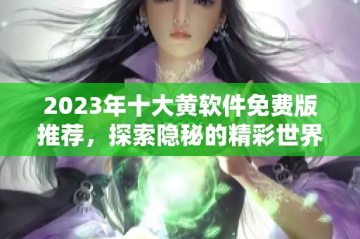 2023年十大黄软件免费版推荐，探索隐秘的精彩世界