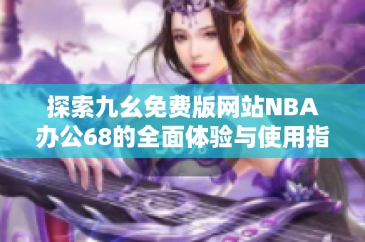 探索九幺免费版网站NBA办公68的全面体验与使用指南