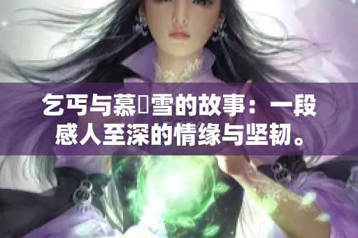 乞丐与慕葇雪的故事：一段感人至深的情缘与坚韧。