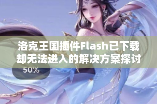 洛克王国插件Flash已下载却无法进入的解决方案探讨