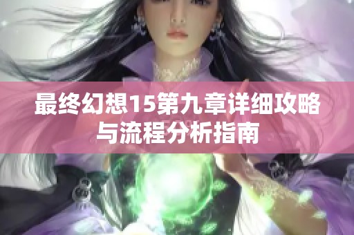 最终幻想15第九章详细攻略与流程分析指南