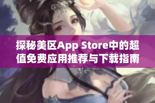 探秘美区App Store中的超值免费应用推荐与下载指南