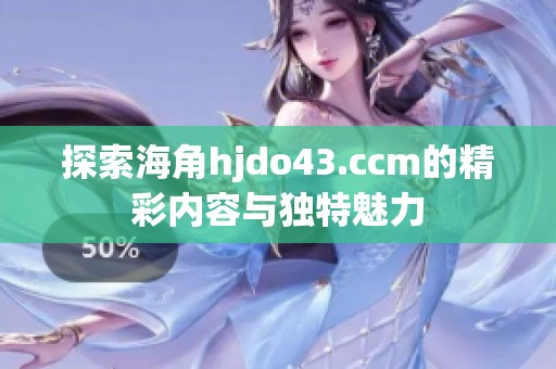 探索海角hjdo43.ccm的精彩内容与独特魅力