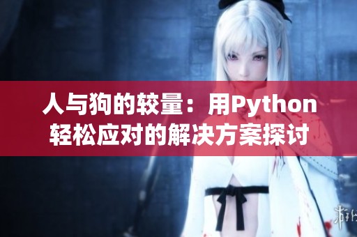 人与狗的较量：用Python轻松应对的解决方案探讨