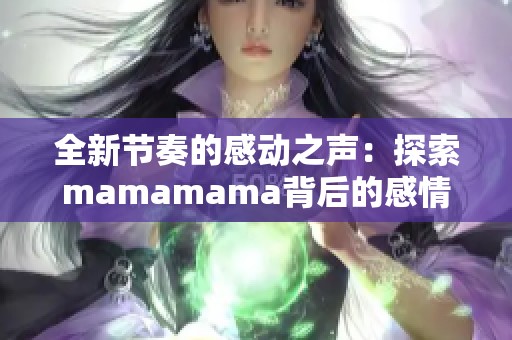 全新节奏的感动之声：探索mamamama背后的感情与故事