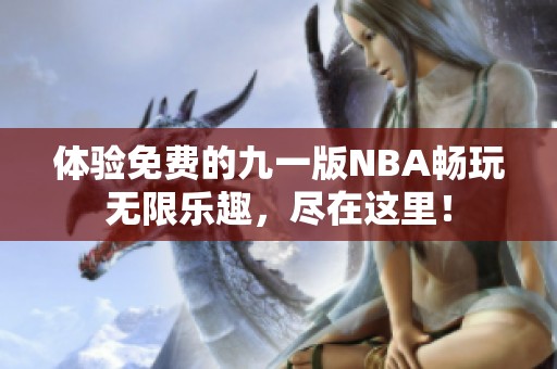 体验免费的九一版NBA畅玩无限乐趣，尽在这里！