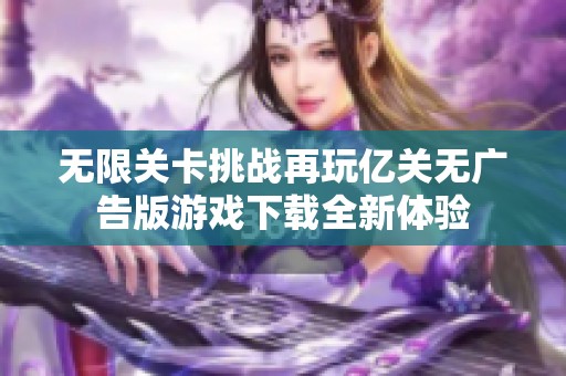 无限关卡挑战再玩亿关无广告版游戏下载全新体验