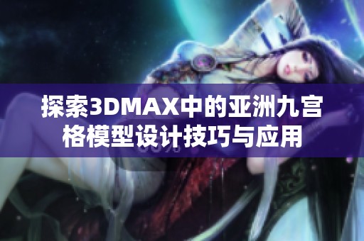 探索3DMAX中的亚洲九宫格模型设计技巧与应用