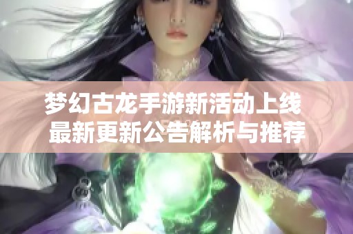 梦幻古龙手游新活动上线 最新更新公告解析与推荐