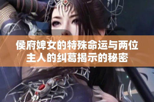 侯府婢女的特殊命运与两位主人的纠葛揭示的秘密