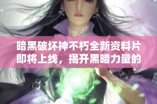 暗黑破坏神不朽全新资料片即将上线，揭开黑暗力量的秘密