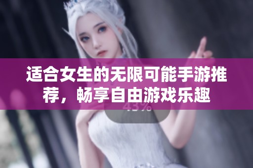 适合女生的无限可能手游推荐，畅享自由游戏乐趣