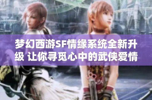 梦幻西游SF情缘系统全新升级 让你寻觅心中的武侠爱情