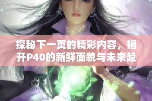 探秘下一页的精彩内容，揭开P40的新鲜面貌与未来趋势