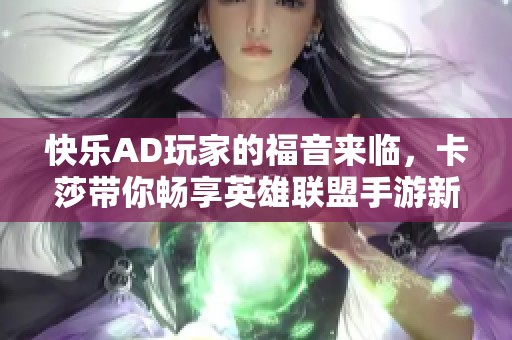 快乐AD玩家的福音来临，卡莎带你畅享英雄联盟手游新体验