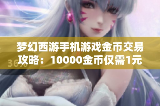 梦幻西游手机游戏金币交易攻略：10000金币仅需1元