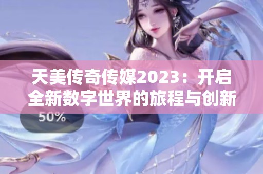 天美传奇传媒2023：开启全新数字世界的旅程与创新