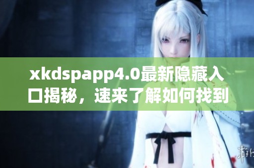 xkdspapp4.0最新隐藏入口揭秘，速来了解如何找到！