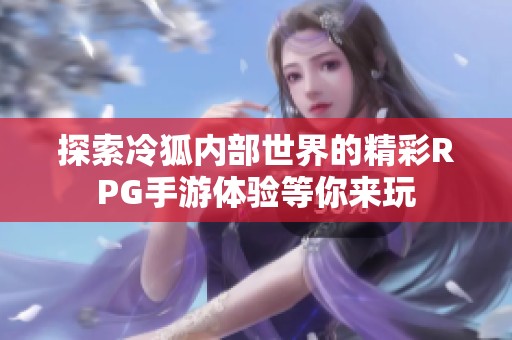 探索冷狐内部世界的精彩RPG手游体验等你来玩