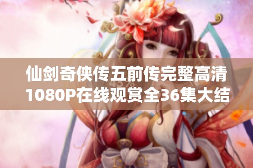 仙剑奇侠传五前传完整高清1080P在线观赏全36集大结局