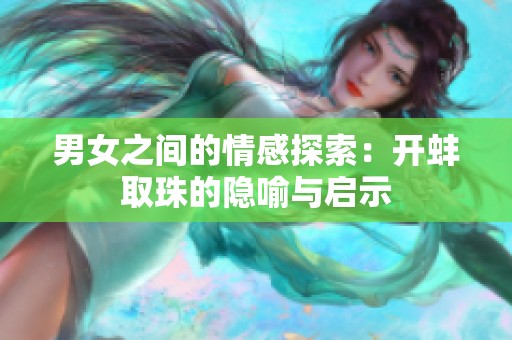 男女之间的情感探索：开蚌取珠的隐喻与启示