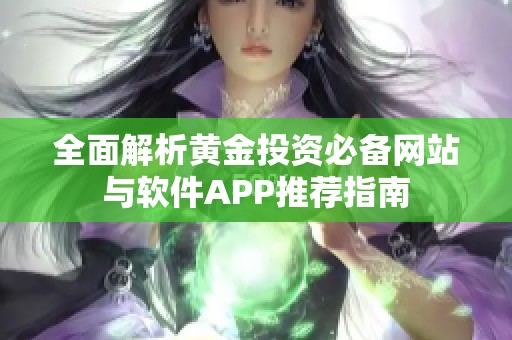 全面解析黄金投资必备网站与软件APP推荐指南