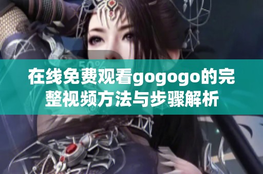 在线免费观看gogogo的完整视频方法与步骤解析