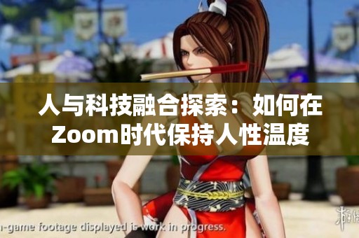 人与科技融合探索：如何在Zoom时代保持人性温度