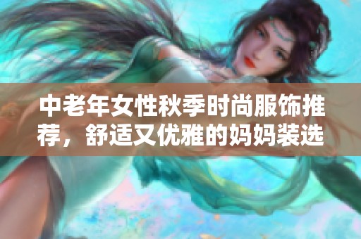 中老年女性秋季时尚服饰推荐，舒适又优雅的妈妈装选择