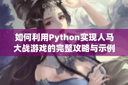 如何利用Python实现人马大战游戏的完整攻略与示例