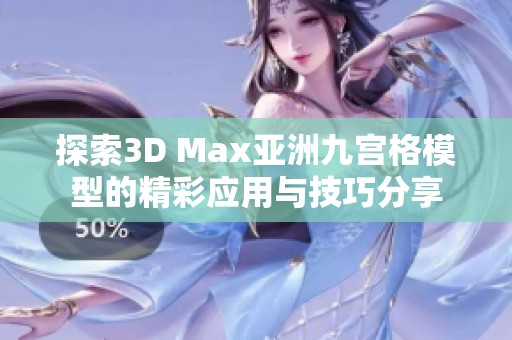 探索3D Max亚洲九宫格模型的精彩应用与技巧分享