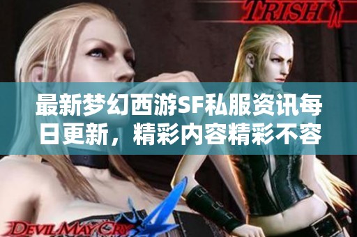 最新梦幻西游SF私服资讯每日更新，精彩内容精彩不容错过