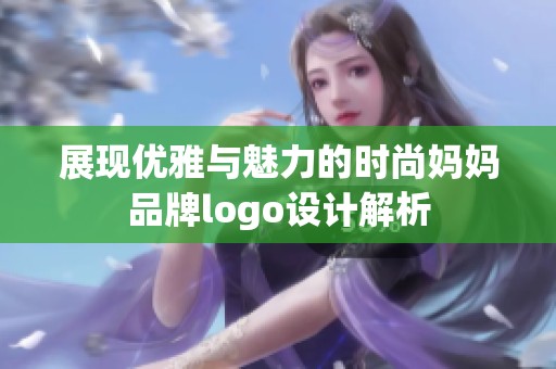 展现优雅与魅力的时尚妈妈品牌logo设计解析