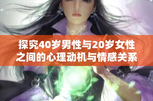 探究40岁男性与20岁女性之间的心理动机与情感关系