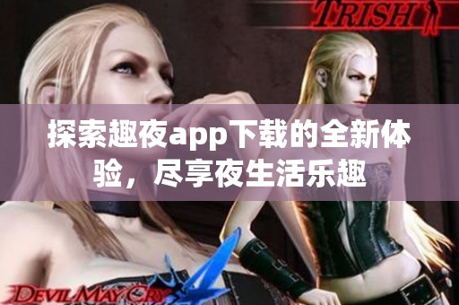 探索趣夜app下载的全新体验，尽享夜生活乐趣