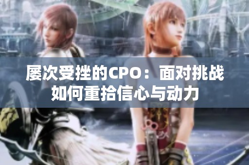 屡次受挫的CPO：面对挑战如何重拾信心与动力