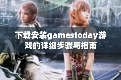 下载安装gamestoday游戏的详细步骤与指南