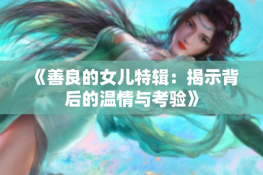 《善良的女儿特辑：揭示背后的温情与考验》