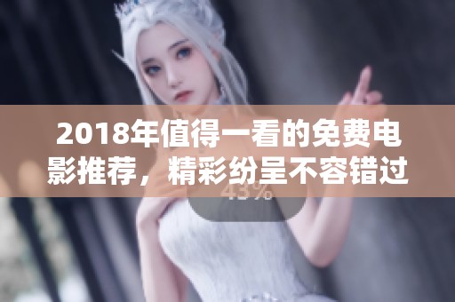 2018年值得一看的免费电影推荐，精彩纷呈不容错过