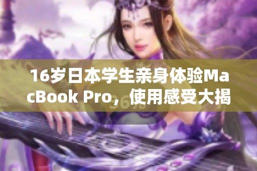 16岁日本学生亲身体验MacBook Pro，使用感受大揭秘