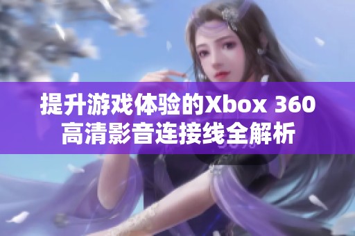 提升游戏体验的Xbox 360高清影音连接线全解析