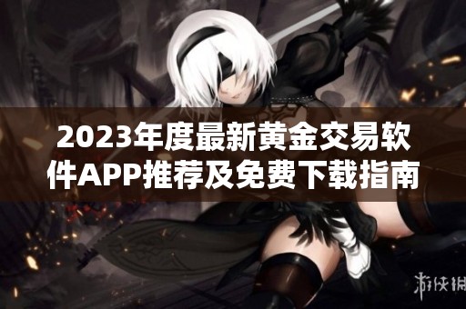 2023年度最新黄金交易软件APP推荐及免费下载指南