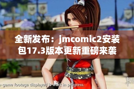 全新发布：jmcomic2安装包17.3版本更新重磅来袭