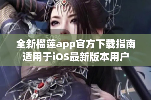 全新榴莲app官方下载指南适用于iOS最新版本用户