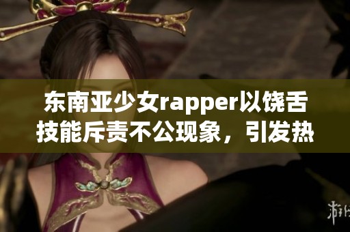 东南亚少女rapper以饶舌技能斥责不公现象，引发热议