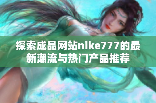 探索成品网站nike777的最新潮流与热门产品推荐