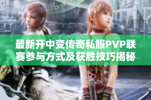 最新开中变传奇私服PVP联赛参与方式及获胜技巧揭秘