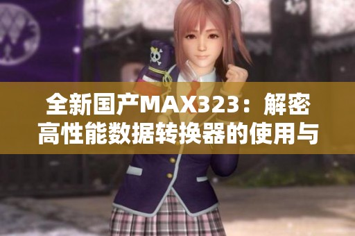 全新国产MAX323：解密高性能数据转换器的使用与优势