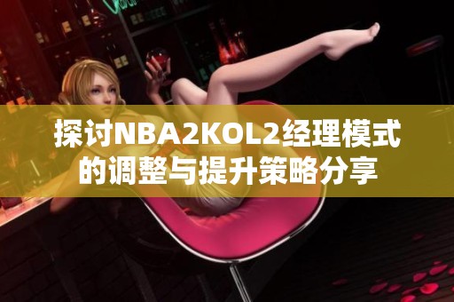 探讨NBA2KOL2经理模式的调整与提升策略分享