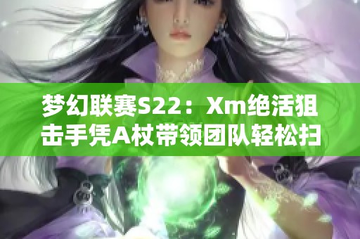 梦幻联赛S22：Xm绝活狙击手凭A杖带领团队轻松扫图XG10OG